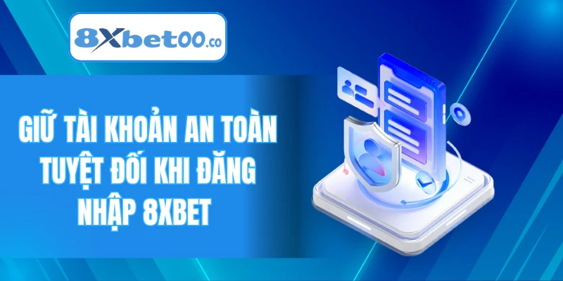 Giữ tài khoản an toàn tuyệt đối khi đăng nhập 8XBET