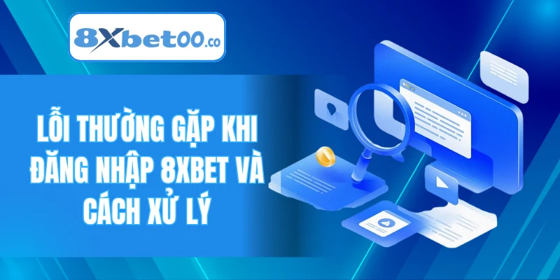 Lỗi thường gặp khi đăng nhập 8XBET và cách xử lý